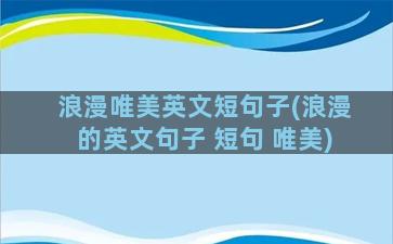 浪漫唯美英文短句子(浪漫的英文句子 短句 唯美)